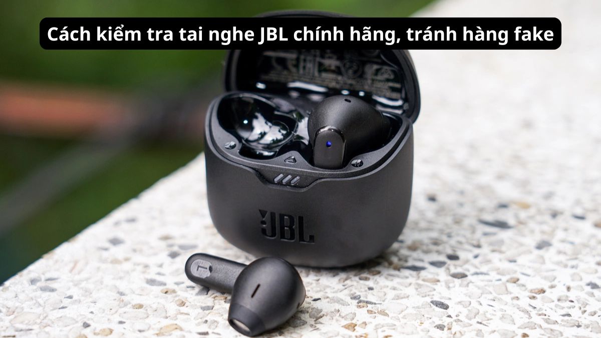 Cách kiểm tra tai nghe JBL chính hãng, tránh hàng fake